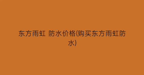 东方雨虹 防水价格(购买东方雨虹防水)